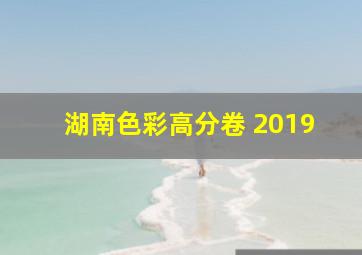 湖南色彩高分卷 2019